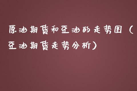 原油期货和豆油的走势图（豆油期货走势分析）