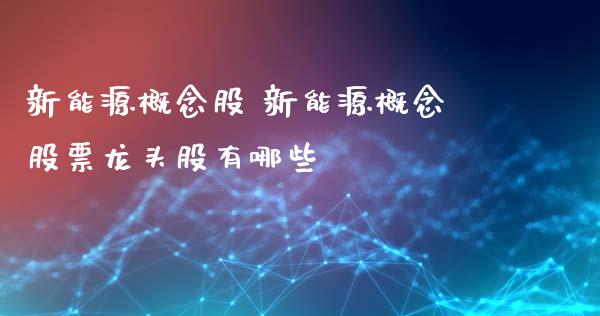 新能源概念股 新能源概念股票龙头股有哪些