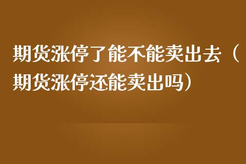 期货涨停了能不能卖出去（期货涨停还能卖出吗）