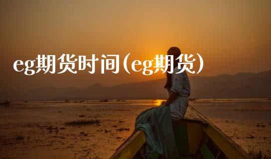 eg期货时间(eg期货)