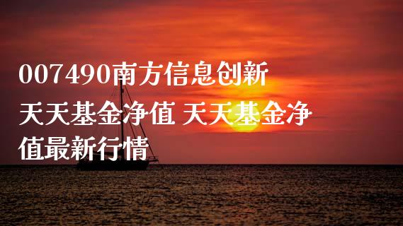 007490南方信息创新天天基金净值 天天基金净值最新行情