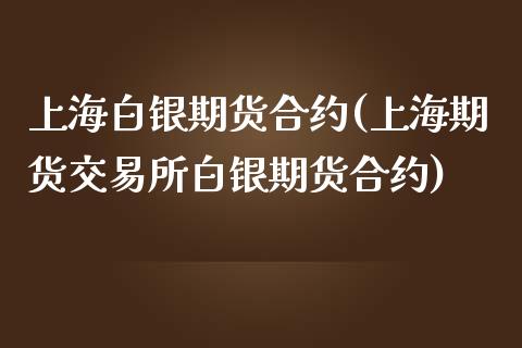 上海白银期货合约(上海期货交易所白银期货合约)