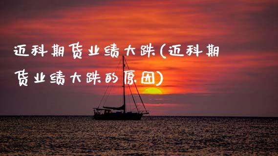 迈科期货业绩大跌(迈科期货业绩大跌的原因)