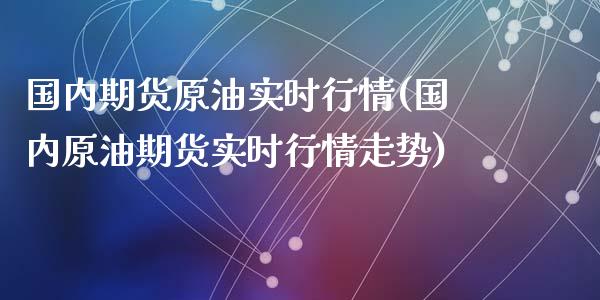 国内期货原油实时行情(国内原油期货实时行情走势)