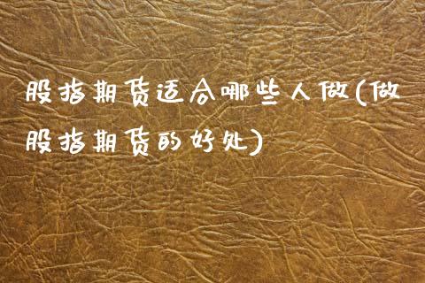 股指期货适合哪些人做(做股指期货的好处)