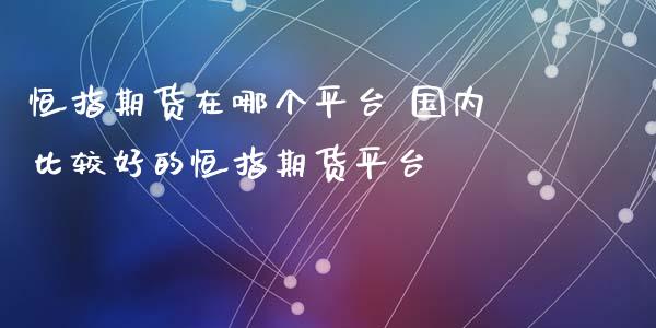 恒指期货在哪个平台 国内比较好的恒指期货平台