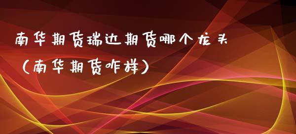 南华期货期货哪个龙头（南华期货咋样）