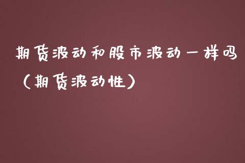 期货波动和股市波动一样吗（期货波动性）