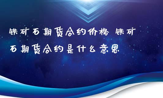 铁矿石期货合约价格 铁矿石期货合约是什么意思
