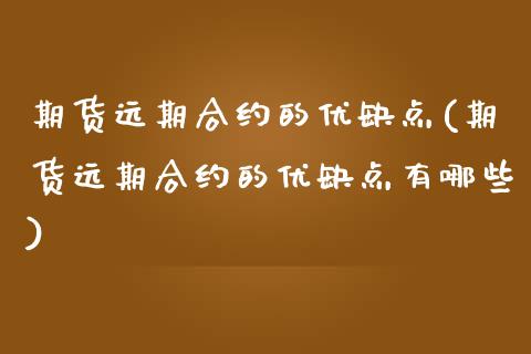 期货远期合约的优缺点(期货远期合约的优缺点有哪些)
