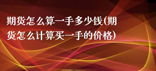 期货怎么算一手多少钱(期货怎么计算买一手的价格)
