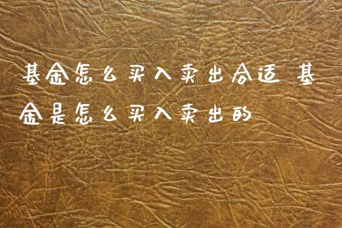基金怎么买入卖出合适 基金是怎么买入卖出的