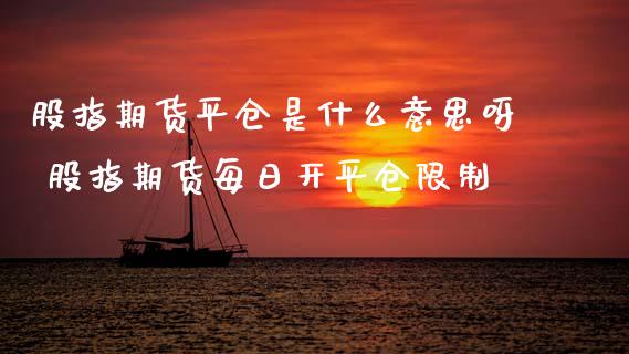 股指期货平仓是什么意思呀 股指期货每日开平仓限制