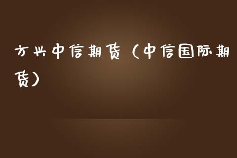 方兴中信期货（中信国际期货）