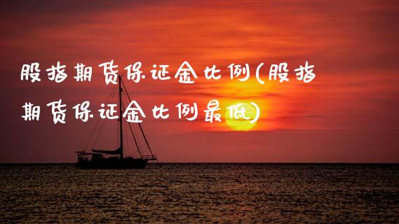 股指期货保证金比例(股指期货保证金比例最低)