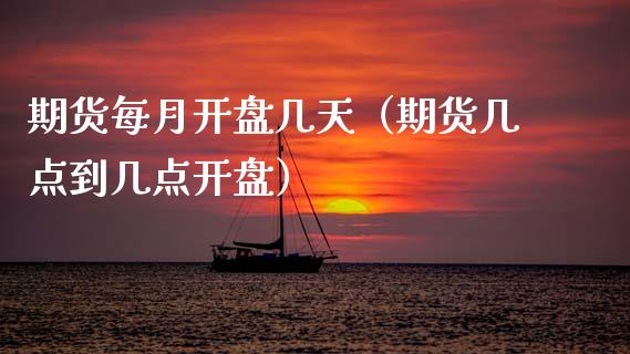 期货每月开盘几天（期货几点到几点开盘）