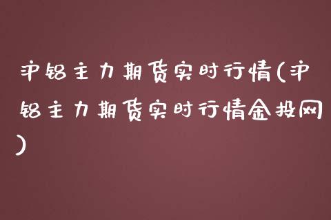 沪铝主力期货实时行情(沪铝主力期货实时行情网)