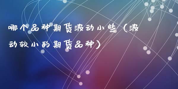 哪个品种期货波动小些（波动较小的期货品种）