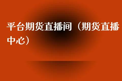 平台期货直播间（期货直播中心）