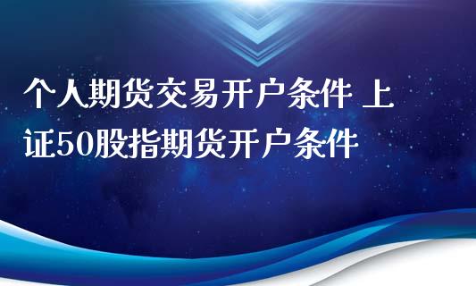 个人期货交易开户条件 上证50股指期货开户条件