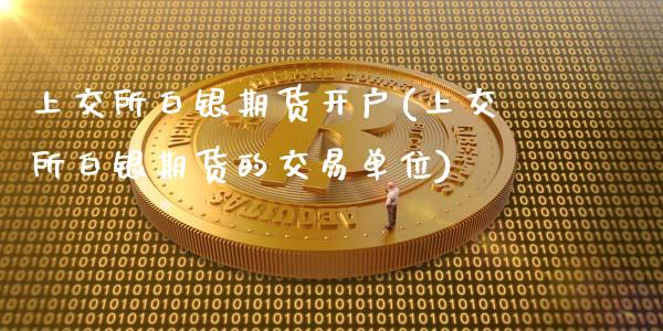 上交所白银期货开户(上交所白银期货的交易单位)