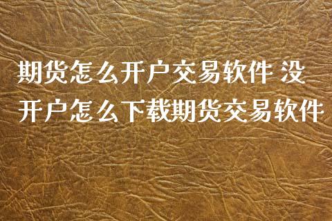 期货怎么开户交易软件 没开户怎么下载期货交易软件