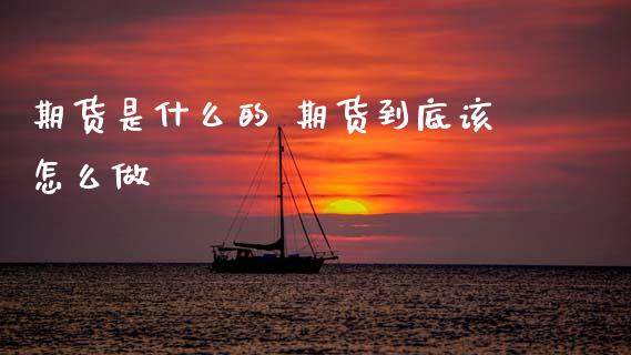 期货是什么的 期货到底该怎么做