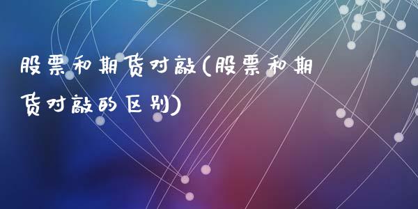 股票和期货对敲(股票和期货对敲的区别)