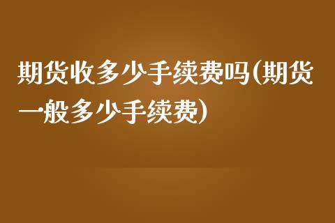 期货收多少手续费吗(期货一般多少手续费)