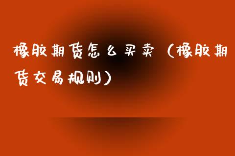 橡胶期货怎么买卖（橡胶期货交易规则）