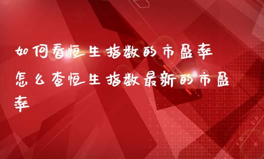 如何看恒生指数的市盈率 怎么查恒生指数最新的市盈率