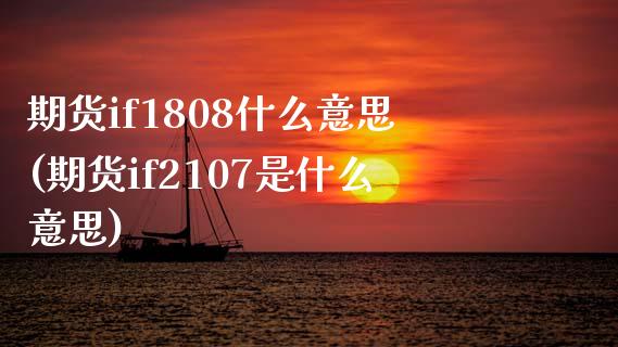期货if1808什么意思(期货if2107是什么意思)