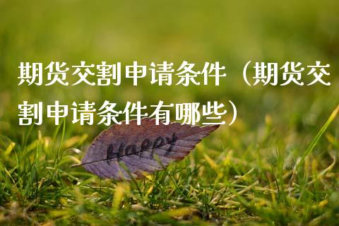 期货交割申请条件（期货交割申请条件有哪些）
