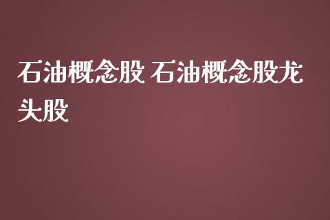 石油概念股 石油概念股龙头股