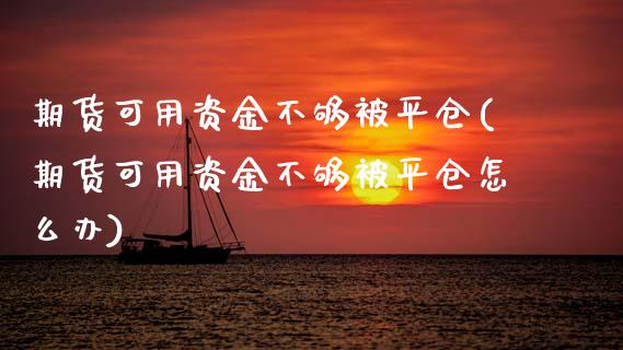 期货可用资金不够被平仓(期货可用资金不够被平仓怎么办)