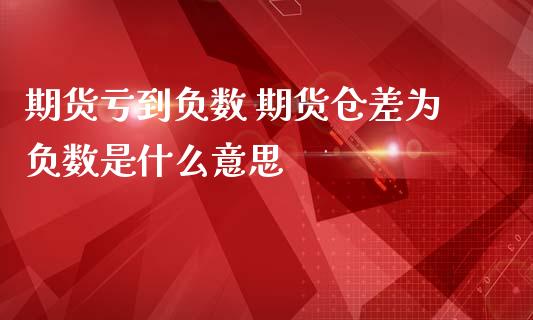 期货亏到负数 期货仓差为负数是什么意思