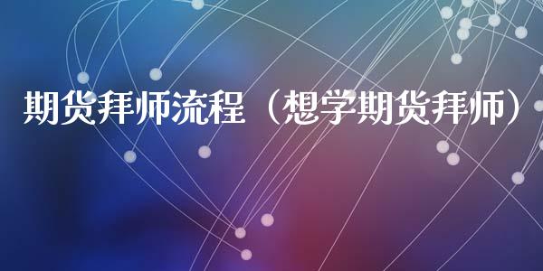 期货拜师流程（想学期货拜师）