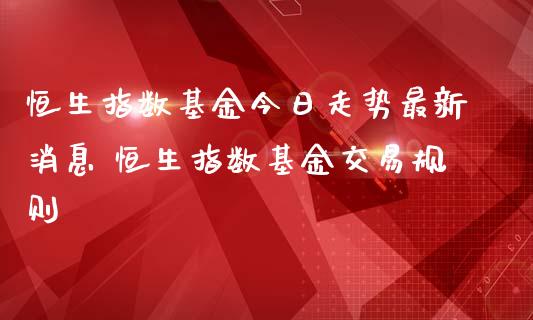 恒生指数基金今日走势最新消息 恒生指数基金交易规则