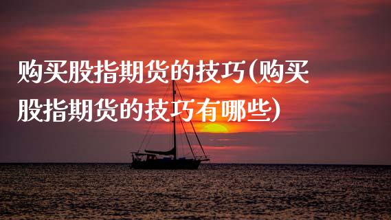 购买股指期货的技巧(购买股指期货的技巧有哪些)