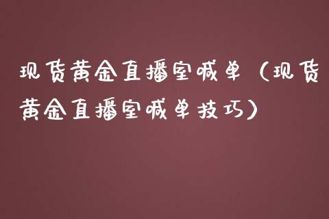 现货黄金直播室喊单（现货黄金直播室喊单技巧）
