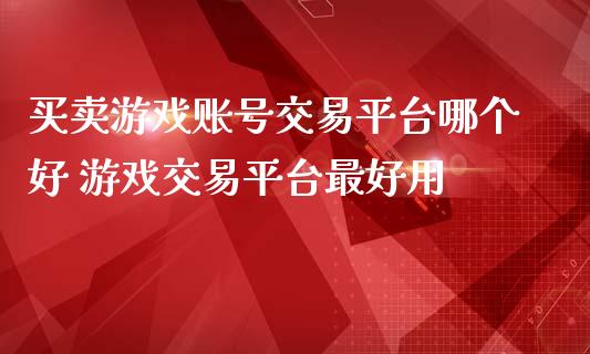 买卖游戏账号交易平台哪个好 游戏交易平台最好用