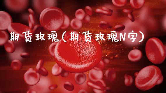 期货玫瑰(期货玫瑰N字)