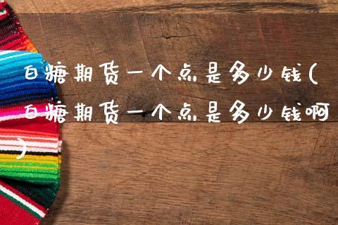 白糖期货一个点是多少钱(白糖期货一个点是多少钱啊)