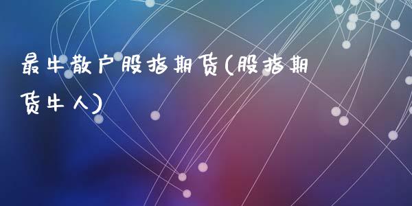 最牛散户股指期货(股指期货牛人)