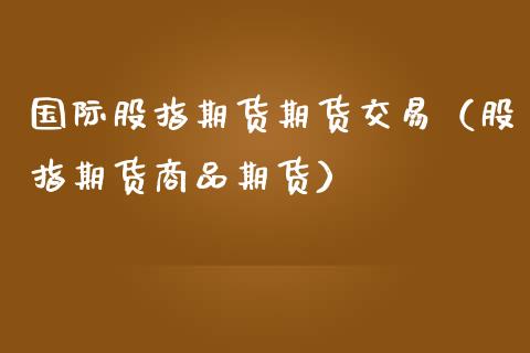 国际股指期货期货交易（股指期货商品期货）