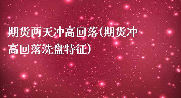 期货两天冲高回落(期货冲高回落洗盘特征)