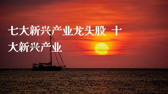 七大新兴产业龙头股  十大新兴产业_https://www.dglong8.com_股票理财_第1张