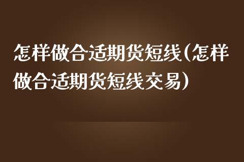 怎样做合适期货短线(怎样做合适期货短线交易)