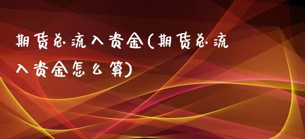 期货总流入资金(期货总流入资金怎么算)
