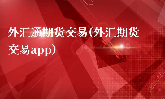 外汇通期货交易(外汇期货交易app)